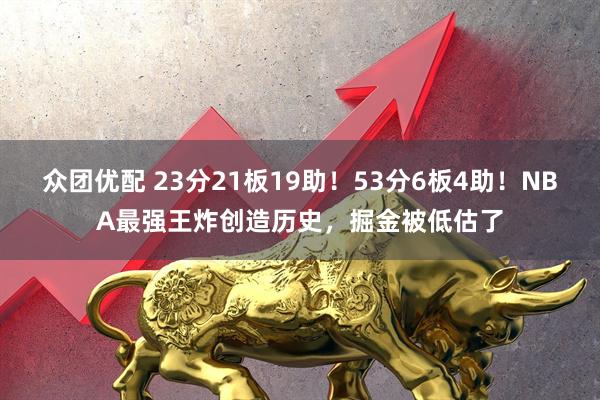 众团优配 23分21板19助！53分6板4助！NBA最强王炸创造历史，掘金被低估了